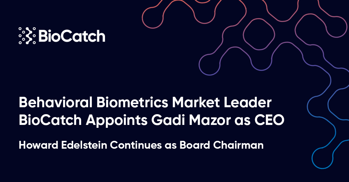Behavioral Biometrics Market Leader BioCatch Appoints Gadi Mazor as CEO | Howard Edelstein Continues as Board Chairman